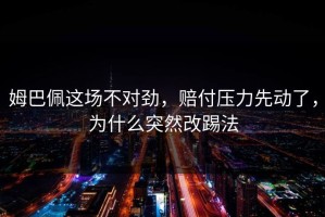 姆巴佩这场不对劲，赔付压力先动了，为什么突然改踢法