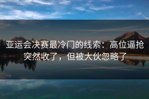 亚运会决赛最冷门的线索：高位逼抢突然收了，但被大伙忽略了