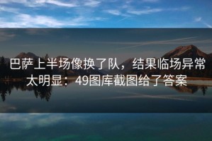 巴萨上半场像换了队，结果临场异常太明显：49图库截图给了答案