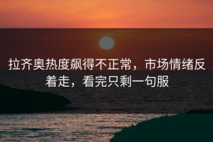 拉齐奥热度飙得不正常，市场情绪反着走，看完只剩一句服