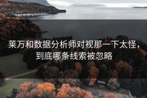 莱万和数据分析师对视那一下太怪，到底哪条线索被忽略