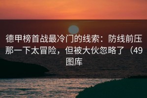 德甲榜首战最冷门的线索：防线前压那一下太冒险，但被大伙忽略了（49图库