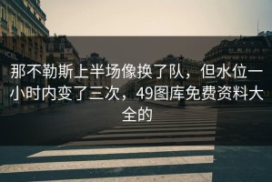 那不勒斯上半场像换了队，但水位一小时内变了三次，49图库免费资料大全的