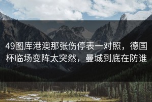 49图库港澳那张伤停表一对照，德国杯临场变阵太突然，曼城到底在防谁