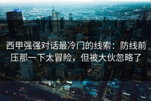 西甲强强对话最冷门的线索：防线前压那一下太冒险，但被大伙忽略了