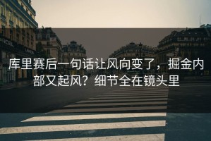 库里赛后一句话让风向变了，掘金内部又起风？细节全在镜头里