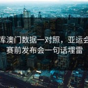 49图库澳门数据一对照，亚运会决赛赛前发布会一句话埋雷