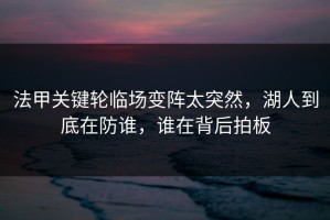法甲关键轮临场变阵太突然，湖人到底在防谁，谁在背后拍板
