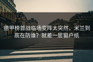 德甲榜首战临场变阵太突然，米兰到底在防谁？就差一层窗户纸