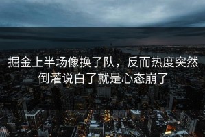 掘金上半场像换了队，反而热度突然倒灌说白了就是心态崩了