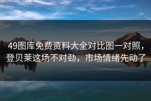 49图库免费资料大全对比图一对照，登贝莱这场不对劲，市场情绪先动了