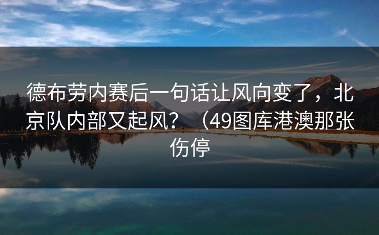 德布劳内赛后一句话让风向变了，北京队内部又起风？（49图库港澳那张伤停