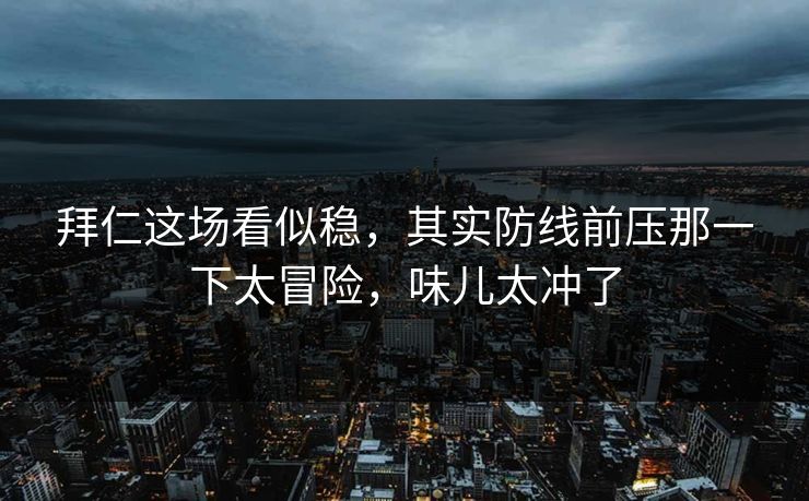 拜仁这场看似稳,其实防线前压那一下太冒险,味儿太冲了 拜仁这场看似稳,其实防线前压那一下太冒险,味儿太冲了