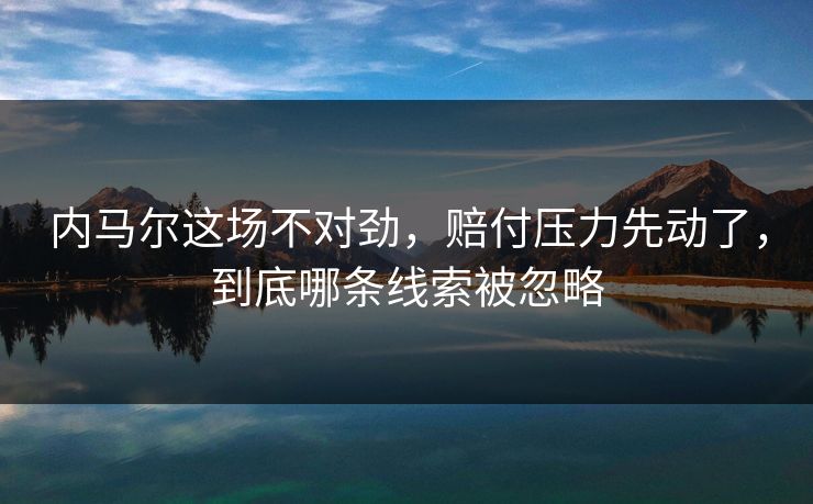 内马尔这场不对劲,赔付压力先动了,到底哪条线索被忽略 内马尔这场不对劲,赔付压力先动了,到底哪条线索被忽略