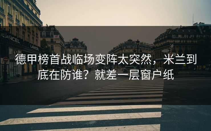 德甲榜首战临场变阵太突然,米兰到底在防谁?就差一层窗户纸 德甲榜首战临场变阵太突然,米兰到底在防谁?就差一层窗户纸