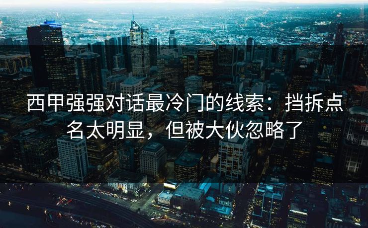 西甲强强对话最冷门的线索:挡拆点名太明显,但被大伙忽略了 西甲强强对话最冷门的线索:挡拆点名太明显,但被大伙忽略了