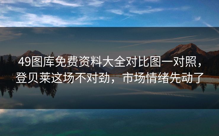 49图库免费资料大全对比图一对照,登贝莱这场不对劲,市场情绪先动了 49图库免费资料大全对比图一对照,登贝莱这场不对劲,市场情绪先动了