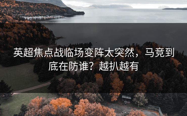 英超焦点战临场变阵太突然,马竞到底在防谁?越扒越有 英超焦点战临场变阵太突然,马竞到底在防谁?越扒越有