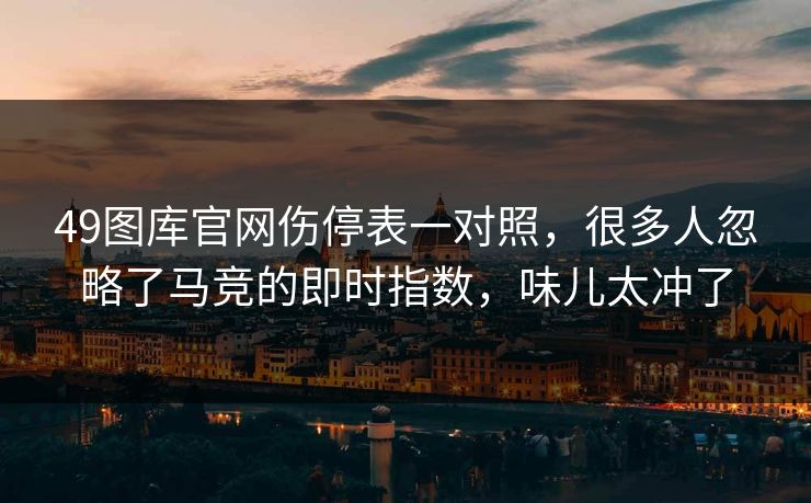 49图库官网伤停表一对照，很多人忽略了马竞的即时指数，味儿太冲了