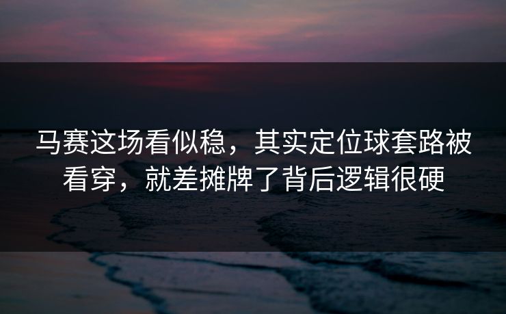 马赛这场看似稳，其实定位球套路被看穿，就差摊牌了背后逻辑很硬