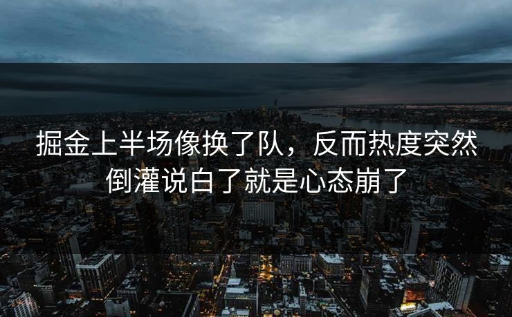 掘金上半场像换了队，反而热度突然倒灌说白了就是心态崩了