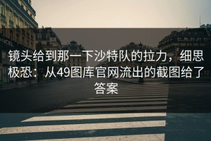 镜头给到那一下沙特队的拉力，细思极恐：从49图库官网流出的截图给了答案