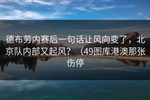 德布劳内赛后一句话让风向变了，北京队内部又起风？（49图库港澳那张伤停