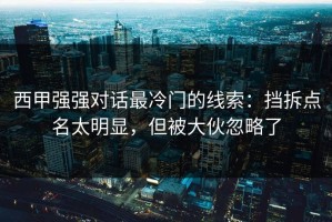 西甲强强对话最冷门的线索：挡拆点名太明显，但被大伙忽略了