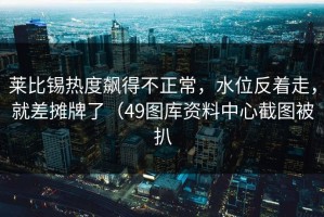 莱比锡热度飙得不正常，水位反着走，就差摊牌了（49图库资料中心截图被扒