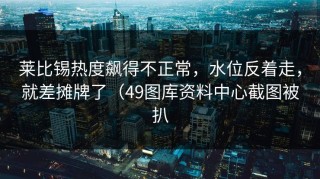 莱比锡热度飙得不正常，水位反着走，就差摊牌了（49图库资料中心截图被扒