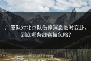 广厦队对北京队伤停消息临时变卦，到底哪条线索被忽略？