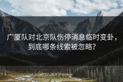 广厦队对北京队伤停消息临时变卦，到底哪条线索被忽略？