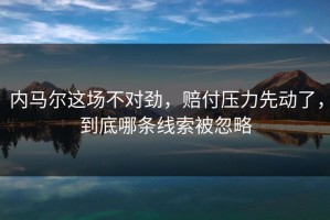 内马尔这场不对劲，赔付压力先动了，到底哪条线索被忽略