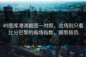 49图库港澳截图一对照，这场别只看比分巴黎的临场指数，细思极恐