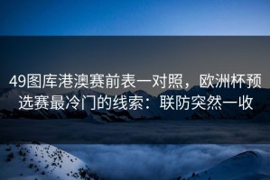 49图库港澳赛前表一对照，欧洲杯预选赛最冷门的线索：联防突然一收