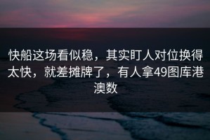 快船这场看似稳，其实盯人对位换得太快，就差摊牌了，有人拿49图库港澳数
