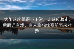 太阳热度飙得不正常，让球反着走，后面还有戏，有人拿49tk赛前表来对照