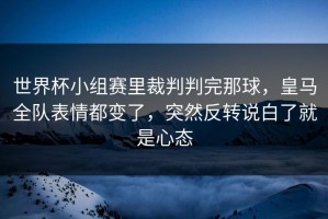 世界杯小组赛里裁判判完那球，皇马全队表情都变了，突然反转说白了就是心态
