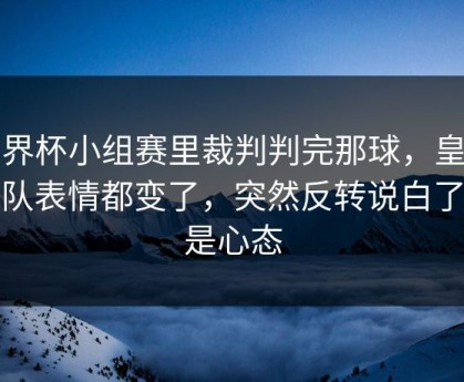 世界杯小组赛里裁判判完那球，皇马全队表情都变了，突然反转说白了就是心态