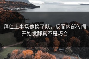 拜仁上半场像换了队，反而内部传闻开始发酵真不是巧合