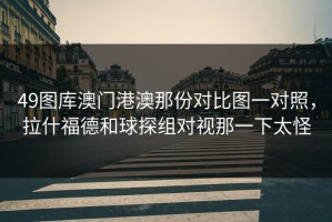 49图库澳门港澳那份对比图一对照，拉什福德和球探组对视那一下太怪
