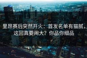 里昂赛后突然开火：首发名单有猫腻，这回真要闹大？你品你细品
