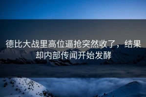 德比大战里高位逼抢突然收了，结果却内部传闻开始发酵