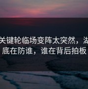 法甲关键轮临场变阵太突然，湖人到底在防谁，谁在背后拍板