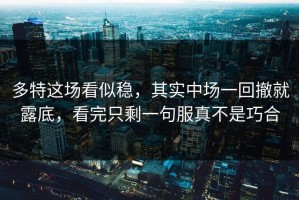 多特这场看似稳，其实中场一回撤就露底，看完只剩一句服真不是巧合