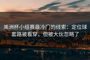 美洲杯小组赛最冷门的线索：定位球套路被看穿，但被大伙忽略了