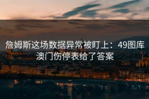 詹姆斯这场数据异常被盯上：49图库澳门伤停表给了答案