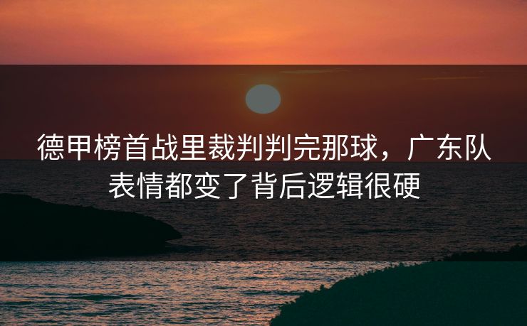 德甲榜首战里裁判判完那球，广东队表情都变了背后逻辑很硬