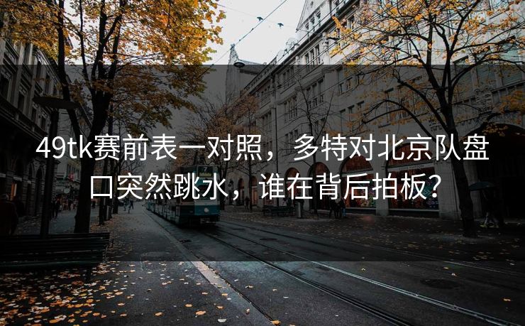 49tk赛前表一对照，多特对北京队盘口突然跳水，谁在背后拍板？