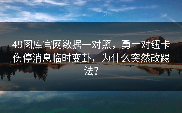 49图库官网数据一对照，勇士对纽卡伤停消息临时变卦，为什么突然改踢法？